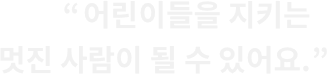 전세계어린이들을 지키는 멋진 사람이 될 수 있어요.