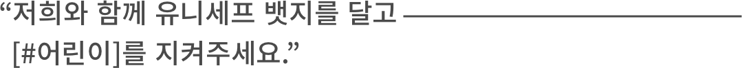 저희와 함께 유니세프 뱃지를 달고 [#어린이]를 지켜주세요.