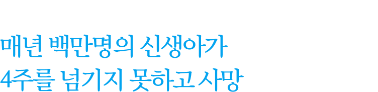 이로 인해, 출산 서비스 시설이 부족하여 매년 백만명의 신생아가 4주를 넘기지 못하고 사망하고 있습니다