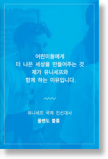 어린이에게 더 나은 세상을 만들어 주는 것 제가 유니세프와 함께 하는 이유입니다. 유니세프 국제 친선대사 올랜도 블룸