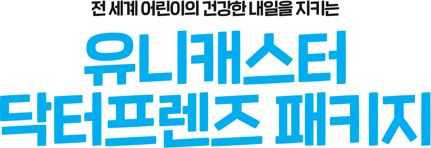 전 세계 어린이의 건강한 내일을 지키는 유니캐스터 닥터프렌즈 패키지