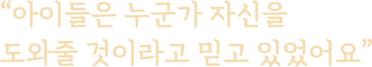 “아이들은 누군가 자신을 도와줄 것이라고 믿고 있었어요”